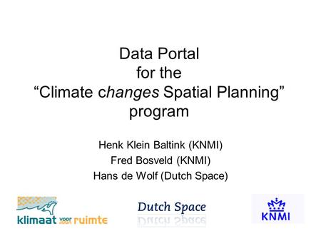 Data Portal for the “Climate changes Spatial Planning” program Henk Klein Baltink (KNMI) Fred Bosveld (KNMI) Hans de Wolf (Dutch Space)