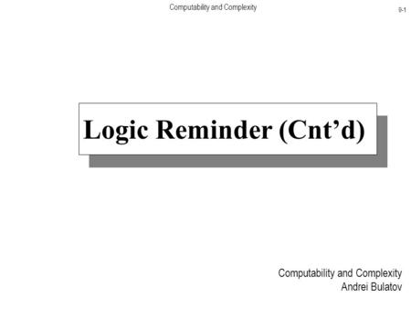 Computability and Complexity 9-1 Computability and Complexity Andrei Bulatov Logic Reminder (Cnt’d)