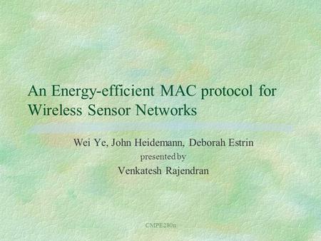 CMPE280n An Energy-efficient MAC protocol for Wireless Sensor Networks Wei Ye, John Heidemann, Deborah Estrin presented by Venkatesh Rajendran.