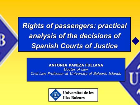 Rights of passengers: practical analysis of the decisions of Spanish Courts of Justice ANTONIA PANIZA FULLANA Doctor of Law Civil Law Professor at University.