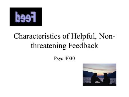 Characteristics of Helpful, Non- threatening Feedback Psyc 4030.