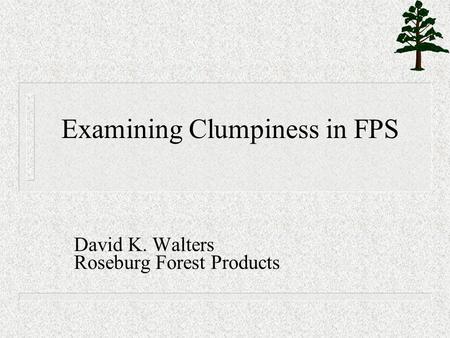 Examining Clumpiness in FPS David K. Walters Roseburg Forest Products.