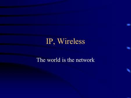 IP, Wireless The world is the network. From Ethernet up Ethernet uses 6 byte addresses Source, destination, data, and control stuff Local networks only.