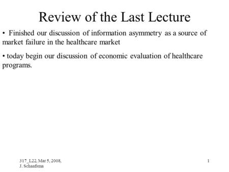 317_L22, Mar 5, 2008, J. Schaafsma 1 Review of the Last Lecture Finished our discussion of information asymmetry as a source of market failure in the healthcare.