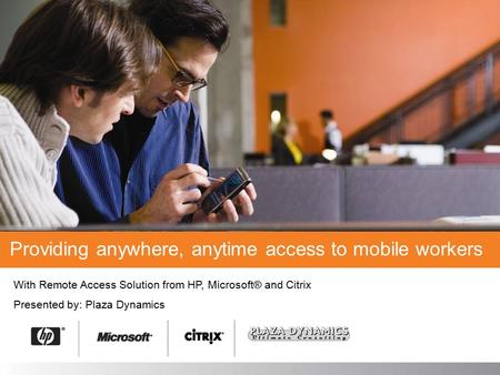 With Remote Access Solution from HP, Microsoft® and Citrix Presented by: Providing anywhere, anytime access to mobile workers Plaza Dynamics.