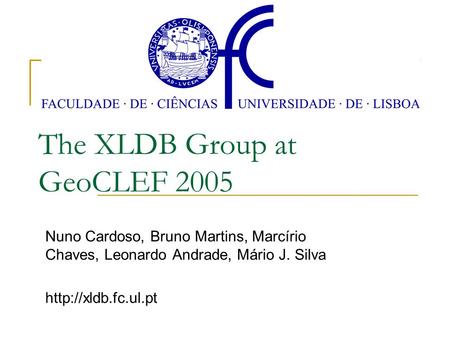 The XLDB Group at GeoCLEF 2005 Nuno Cardoso, Bruno Martins, Marcírio Chaves, Leonardo Andrade, Mário J. Silva