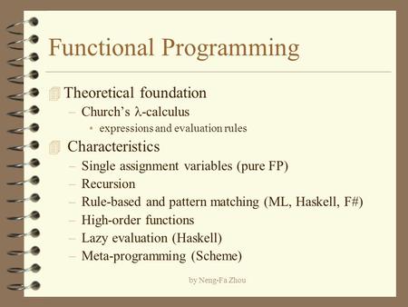 By Neng-Fa Zhou Functional Programming 4 Theoretical foundation –Church’s -calculus expressions and evaluation rules 4 Characteristics –Single assignment.