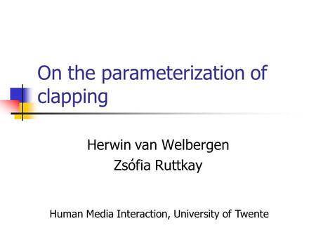 On the parameterization of clapping Herwin van Welbergen Zsófia Ruttkay Human Media Interaction, University of Twente.