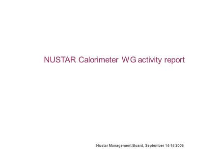 NUSTAR Calorimeter WG activity report Nustar Management Board, September 14-15 2006.