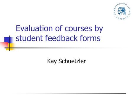 Evaluation of courses by student feedback forms Kay Schuetzler.