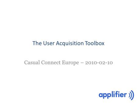 The User Acquisition Toolbox Casual Connect Europe – 2010-02-10.