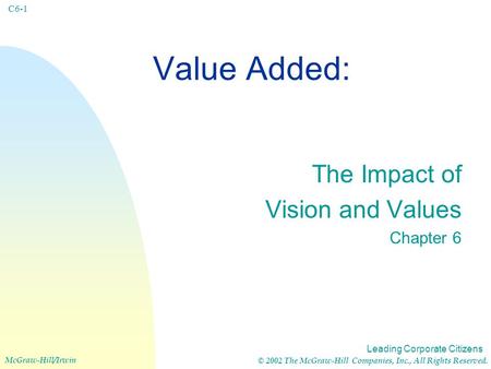 Leading Corporate Citizens McGraw-Hill/Irwin © 2002 The McGraw-Hill Companies, Inc., All Rights Reserved. C6-1 Value Added: The Impact of Vision and Values.