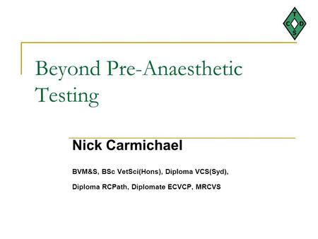 Beyond Pre-Anaesthetic Testing Nick Carmichael BVM&S, BSc VetSci(Hons), Diploma VCS(Syd), Diploma RCPath, Diplomate ECVCP, MRCVS.