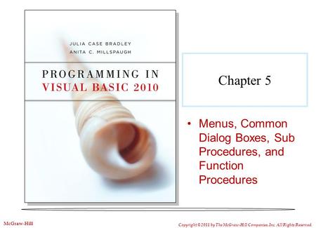 Chapter 5 Menus, Common Dialog Boxes, Sub Procedures, and Function Procedures Copyright © 2011 by The McGraw-Hill Companies, Inc. All Rights Reserved.