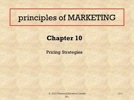 © 2002 Pearson Education Canada Inc. 10-1 principles of MARKETING Chapter 10 Pricing Strategies.