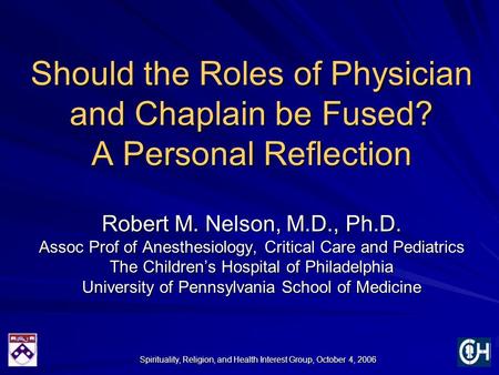 Spirituality, Religion, and Health Interest Group, October 4, 2006 Should the Roles of Physician and Chaplain be Fused? A Personal Reflection Robert M.