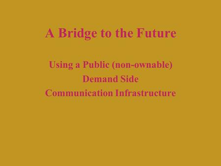 A Bridge to the Future Using a Public (non-ownable) Demand Side Communication Infrastructure.