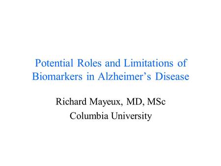 Potential Roles and Limitations of Biomarkers in Alzheimer’s Disease Richard Mayeux, MD, MSc Columbia University.