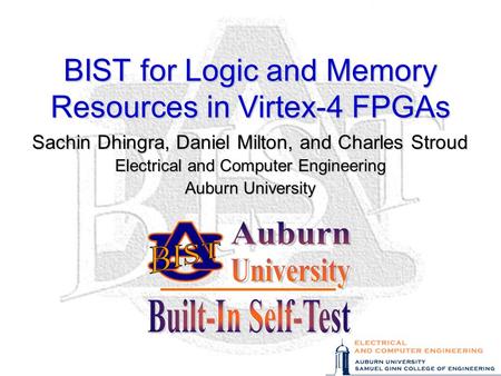 BIST for Logic and Memory Resources in Virtex-4 FPGAs Sachin Dhingra, Daniel Milton, and Charles Stroud Electrical and Computer Engineering Auburn University.