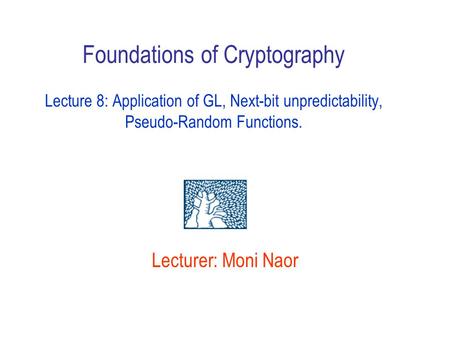 Foundations of Cryptography Lecture 8: Application of GL, Next-bit unpredictability, Pseudo-Random Functions. Lecturer: Moni Naor Announce home )deadline.