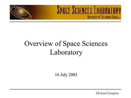 Michael Lampton Overview of Space Sciences Laboratory 16 July 2003.