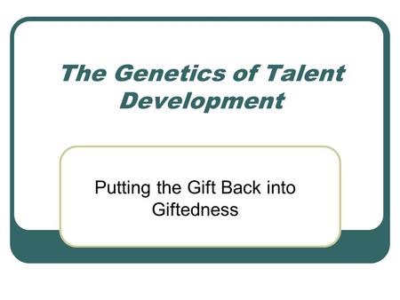 The Genetics of Talent Development Putting the Gift Back into Giftedness.