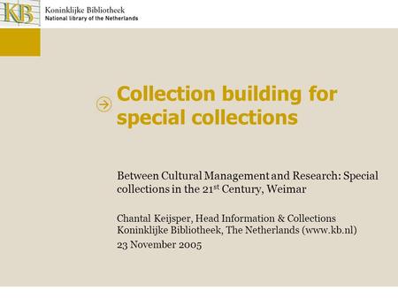 Collection building for special collections Between Cultural Management and Research: Special collections in the 21 st Century, Weimar Chantal Keijsper,
