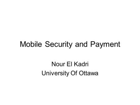 Mobile Security and Payment Nour El Kadri University Of Ottawa.