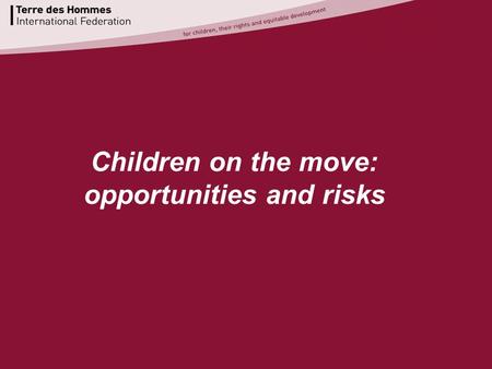 Www.terredeshommes.org Children on the move: opportunities and risks.