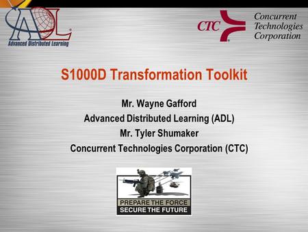 S1000D Transformation Toolkit Mr. Wayne Gafford Advanced Distributed Learning (ADL) Mr. Tyler Shumaker Concurrent Technologies Corporation (CTC)