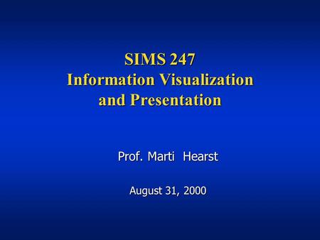 SIMS 247 Information Visualization and Presentation Prof. Marti Hearst August 31, 2000.