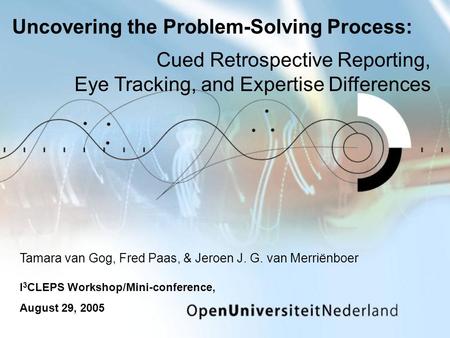 Uncovering the Problem-Solving Process: Tamara van Gog, Fred Paas, & Jeroen J. G. van Merriënboer I 3 CLEPS Workshop/Mini-conference, August 29, 2005 Cued.