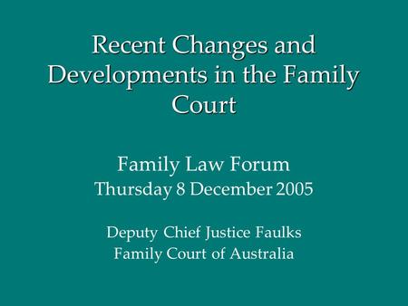 Recent Changes and Developments in the Family Court Family Law Forum Thursday 8 December 2005 Deputy Chief Justice Faulks Family Court of Australia.