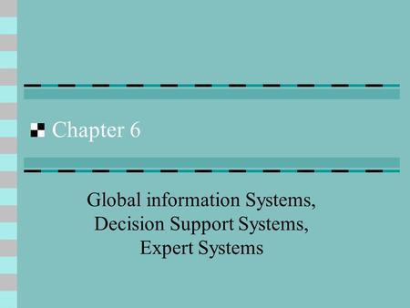 Chapter 6 Global information Systems, Decision Support Systems, Expert Systems.