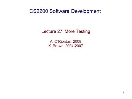 1 CS2200 Software Development Lecture 27: More Testing A. O’Riordan, 2008 K. Brown, 2004-2007.