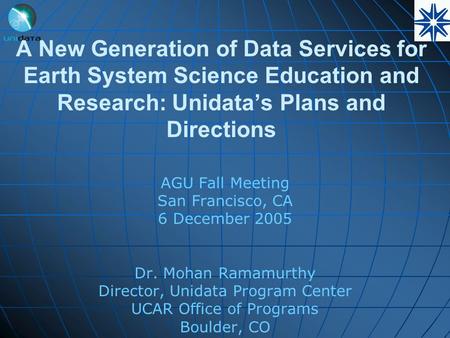 A New Generation of Data Services for Earth System Science Education and Research: Unidata’s Plans and Directions AGU Fall Meeting San Francisco, CA 6.