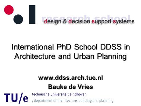 International PhD School DDSS in Architecture and Urban Planning www.ddss.arch.tue.nl Bauke de Vries www.ddss.arch.tue.nl Bauke de Vries.