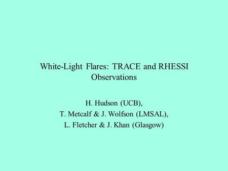 White-Light Flares: TRACE and RHESSI Observations H. Hudson (UCB), T. Metcalf & J. Wolfson (LMSAL), L. Fletcher & J. Khan (Glasgow)