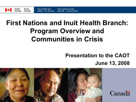 Presentation to the CAOT June 13, 2008 First Nations and Inuit Health Branch: Program Overview and Communities in Crisis.