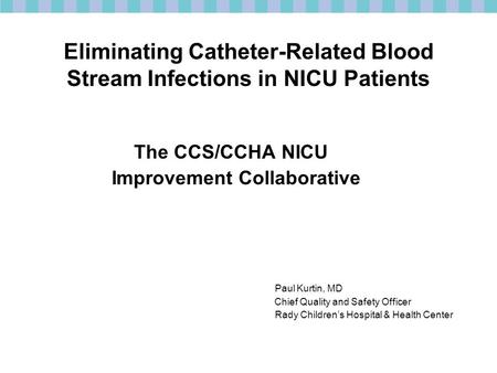 Eliminating Catheter-Related Blood Stream Infections in NICU Patients The CCS/CCHA NICU Improvement Collaborative Paul Kurtin, MD Chief Quality and Safety.