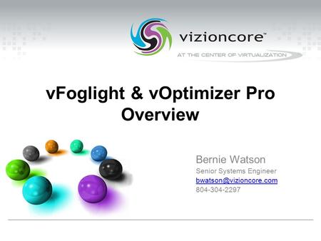 VFoglight & vOptimizer Pro Overview Bernie Watson Senior Systems Engineer 804-304-2297.