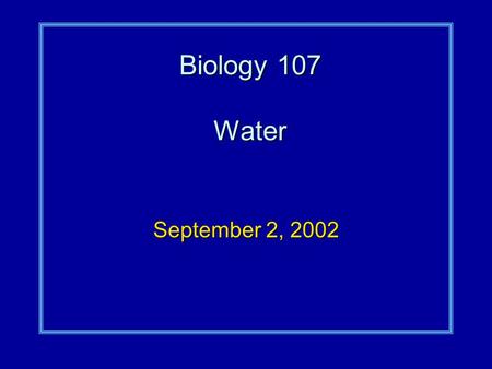 Biology 107 Water September 2, 2002. Water Student Objectives:As a result of this lecture and the assigned reading, you should understand the following:
