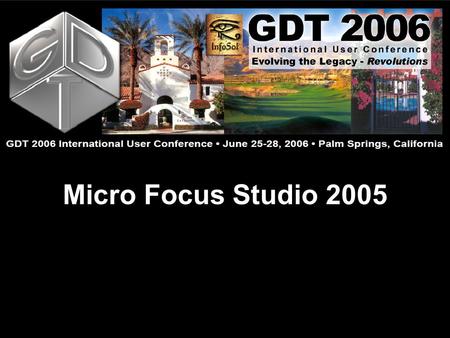 Micro Focus Studio 2005. Micro Focus Studio Doug Evans GDT 2006 International User Conference: Evolving the Legacy – Revolutions June 25 - 28  Palm Springs,