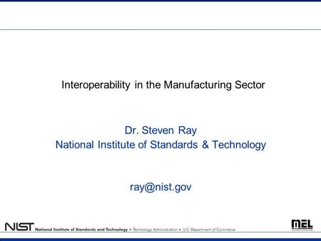 Interoperability in the Manufacturing Sector Dr. Steven Ray National Institute of Standards & Technology