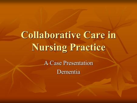 Collaborative Care in Nursing Practice A Case Presentation Dementia.