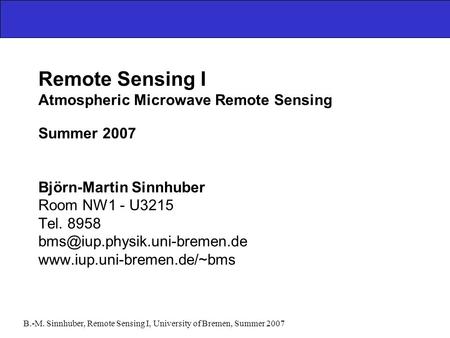 B.-M. Sinnhuber, Remote Sensing I, University of Bremen, Summer 2007 Remote Sensing I Atmospheric Microwave Remote Sensing Summer 2007 Björn-Martin Sinnhuber.