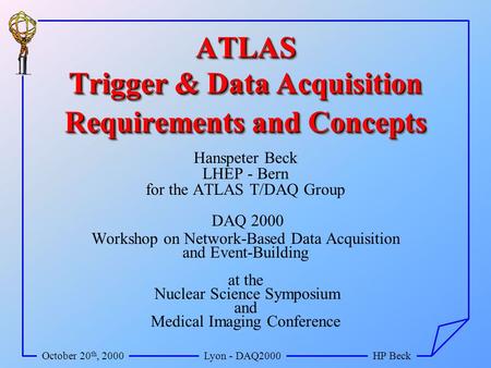 October 20 th, 2000Lyon - DAQ2000HP Beck ATLAS Trigger & Data Acquisition Requirements and Concepts Hanspeter Beck LHEP - Bern for the ATLAS T/DAQ Group.