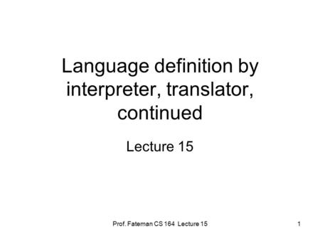 Prof. Fateman CS 164 Lecture 151 Language definition by interpreter, translator, continued Lecture 15.