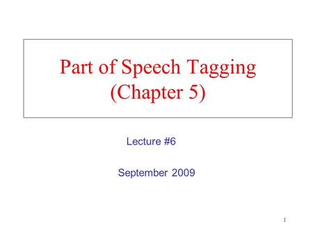 1 Part of Speech Tagging (Chapter 5) September 2009 Lecture #6.