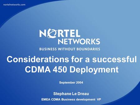 Presentation Name NORTEL NETWORKS CONFIDENTIAL PG 1 Considerations for a successful CDMA 450 Deployment September 2004 Stephane Le Dreau EMEA CDMA Business.